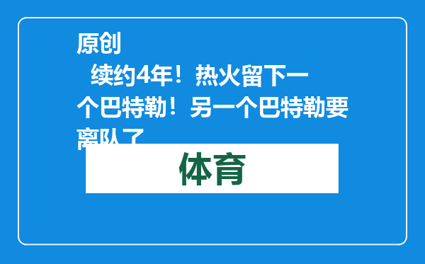 原创            续约4年！热火留下一个巴特勒！另一个巴特勒要离队了
