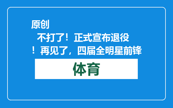原创            不打了！正式宣布退役！再见了，四届全明星前锋