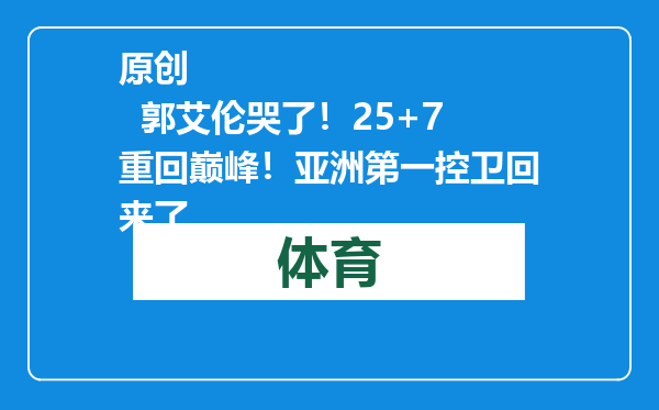 原创            郭艾伦哭了！25+7重回巅峰！亚洲第一控卫回来了