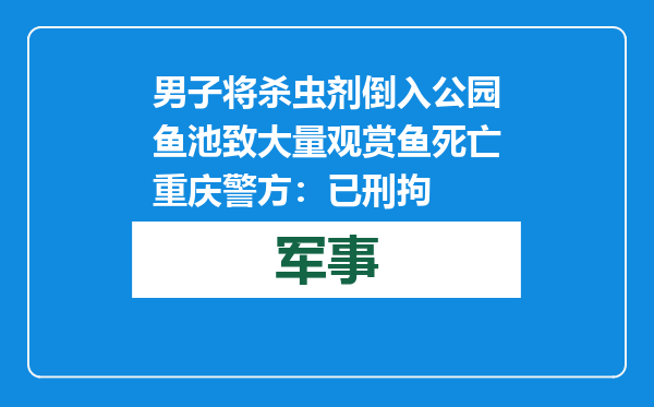 男子将杀虫剂倒入公园鱼池致大量观赏鱼死亡 重庆警方：已刑拘