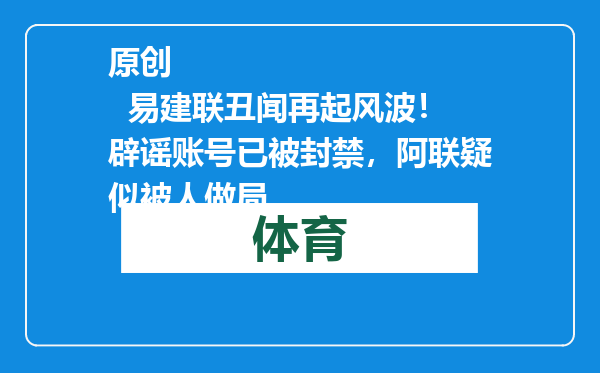 原创            易建联丑闻再起风波！辟谣账号已被封禁，阿联疑似被人做局