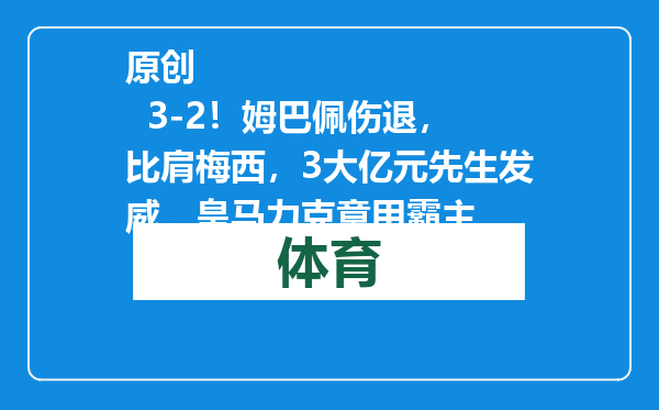 原创            3-2！姆巴佩伤退，比肩梅西，3大亿元先生发威，皇马力克意甲霸主