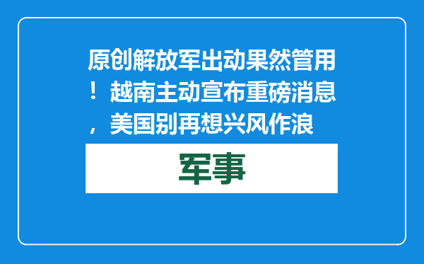 原创            解放军出动果然管用！越南主动宣布重磅消息，美国别再想兴风作浪