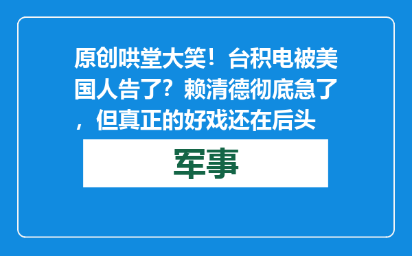 原创            哄堂大笑！台积电被美国人告了？赖清德彻底急了，但真正的好戏还在后头