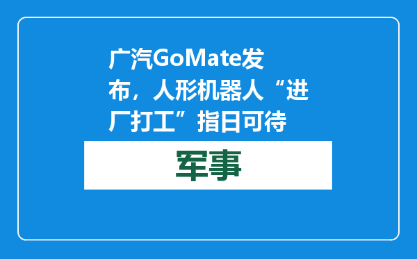 广汽GoMate发布，人形机器人“进厂打工”指日可待