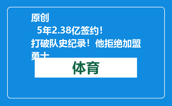 原创            5年2.38亿签约！打破队史纪录！他拒绝加盟勇士