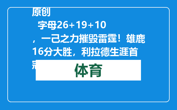 原创            字母26+19+10，一己之力摧毁雷霆！雄鹿16分大胜，利拉德生涯首冠