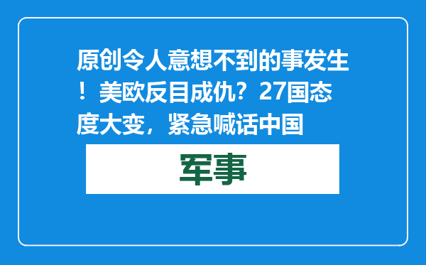原创            令人意想不到的事发生！美欧反目成仇？27国态度大变，紧急喊话中国