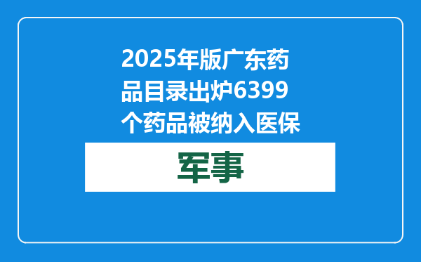 2025年版广东药品目录出炉 6399个药品被纳入医保