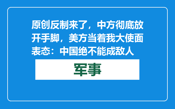 原创            反制来了，中方彻底放开手脚，美方当着我大使面表态：中国绝不能成敌人