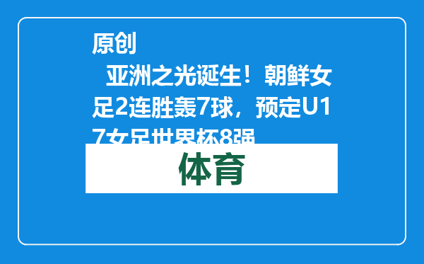 原创            亚洲之光诞生！朝鲜女足2连胜轰7球，预定U17女足世界杯8强