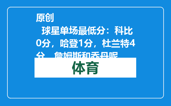 原创            球星单场最低分：科比0分，哈登1分，杜兰特4分，詹姆斯和乔丹呢