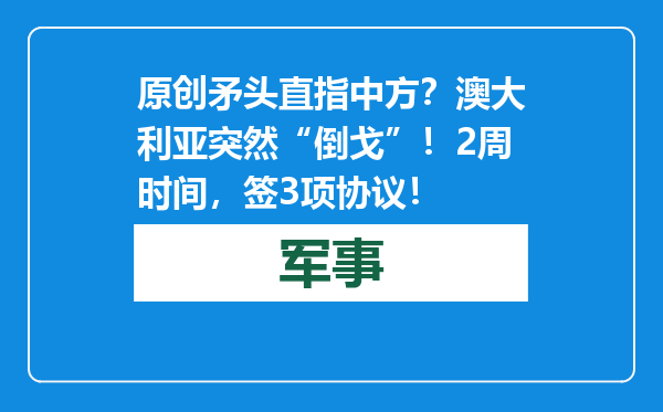 原创            矛头直指中方？澳大利亚突然“倒戈”！2周时间，签3项协议！