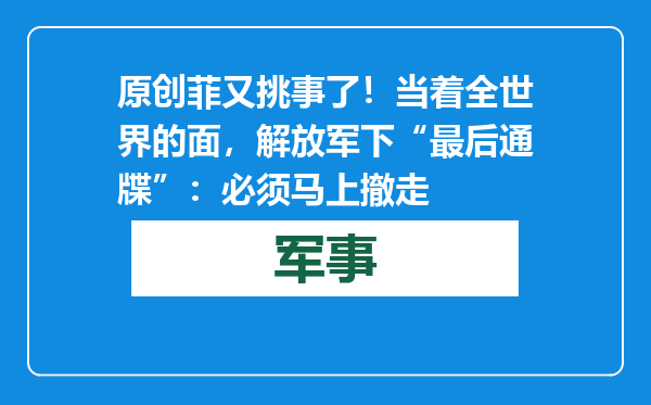 原创            菲又挑事了！当着全世界的面，解放军下“最后通牒”：必须马上撤走