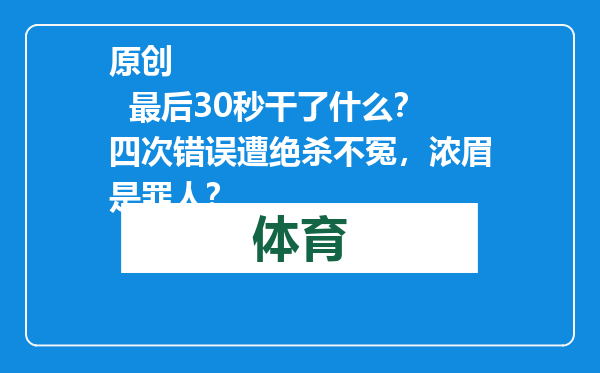 原创            最后30秒干了什么？四次错误遭绝杀不冤，浓眉是罪人？
