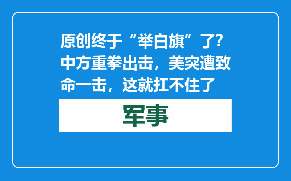 原创            终于“举白旗”了？中方重拳出击，美突遭致命一击，这就扛不住了