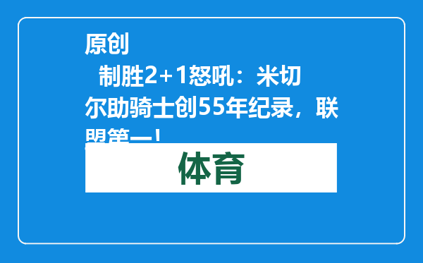 原创            制胜2+1怒吼：米切尔助骑士创55年纪录，联盟第一！