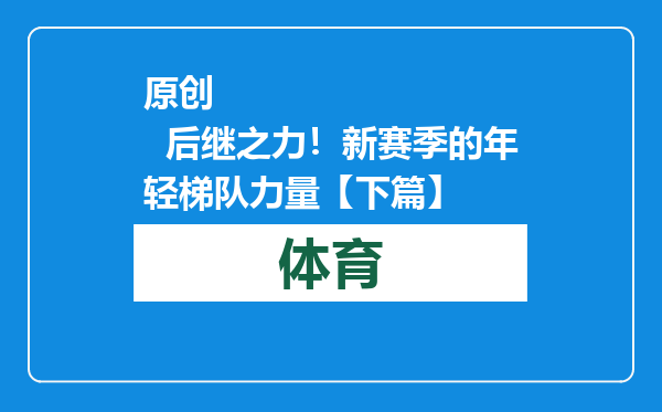 原创            后继之力！新赛季的年轻梯队力量【下篇】
