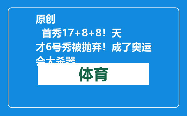 原创            首秀17+8+8！天才6号秀被抛弃！成了奥运会大杀器