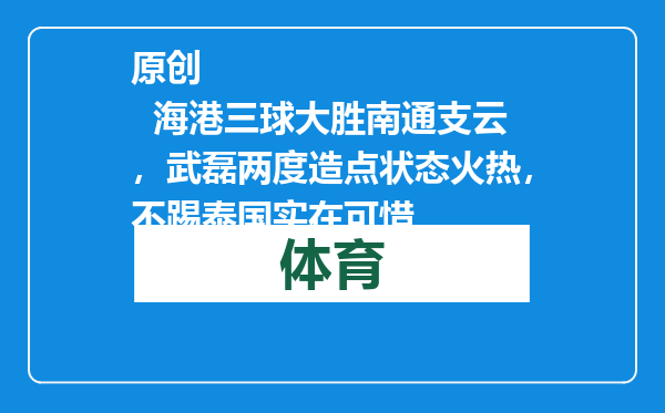 原创            海港三球大胜南通支云，武磊两度造点状态火热，不踢泰国实在可惜