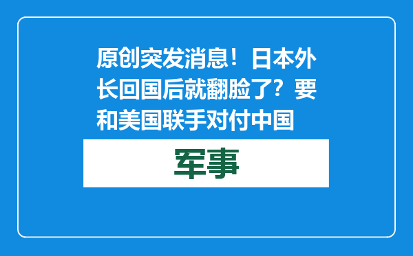 原创            突发消息！日本外长回国后就翻脸了？要和美国联手对付中国