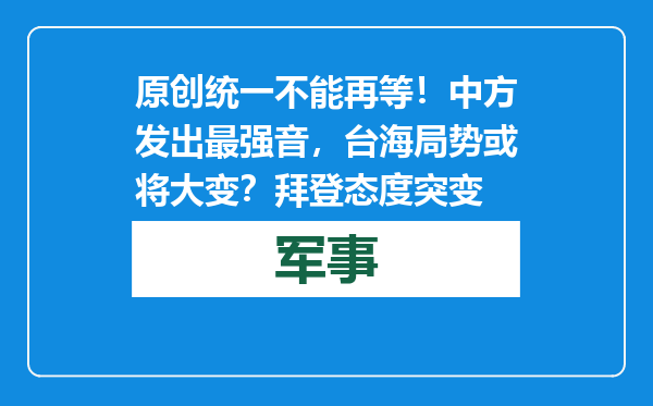 原创            统一不能再等！中方发出最强音，台海局势或将大变？拜登态度突变