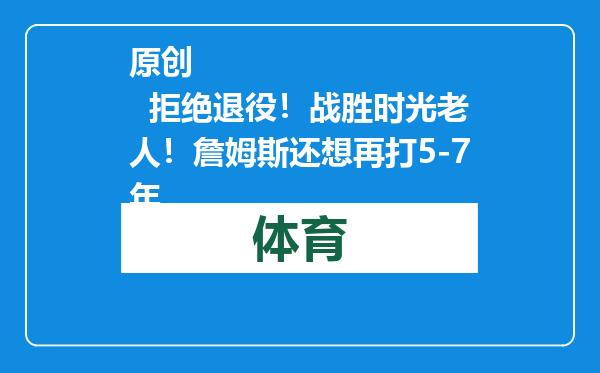 原创            拒绝退役！战胜时光老人！詹姆斯还想再打5-7年