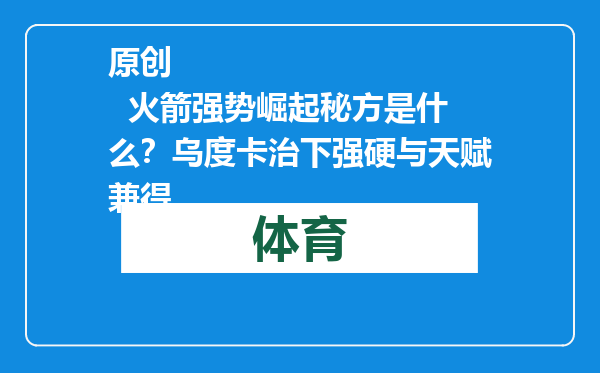 原创            火箭强势崛起秘方是什么？乌度卡治下强硬与天赋兼得