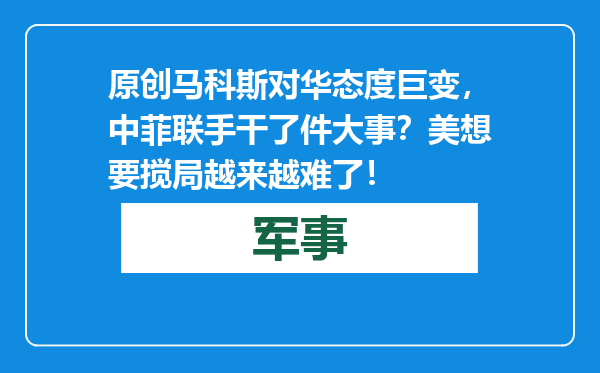 原创            马科斯对华态度巨变，中菲联手干了件大事？美想要搅局越来越难了！