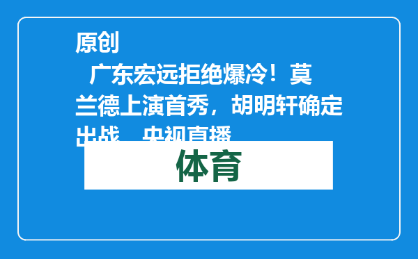 原创            广东宏远拒绝爆冷！莫兰德上演首秀，胡明轩确定出战，央视直播