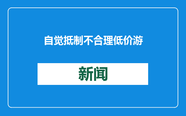 自觉抵制不合理低价游 共建健康旅游市场环境