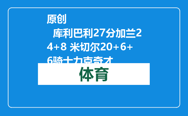 原创            库利巴利27分加兰24+8 米切尔20+6+6骑士力克奇才