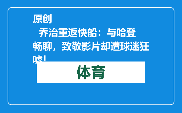 原创            乔治重返快船：与哈登畅聊，致敬影片却遭球迷狂嘘！