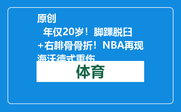 原创            年仅20岁！脚踝脱臼+右腓骨骨折！NBA再现海沃德式重伤