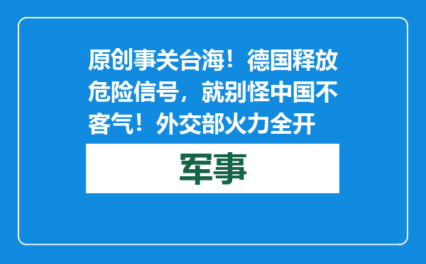 原创            事关台海！德国释放危险信号，就别怪中国不客气！外交部火力全开