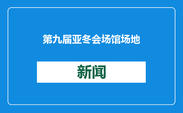 第九届亚冬会场馆场地已全部通过安全检测