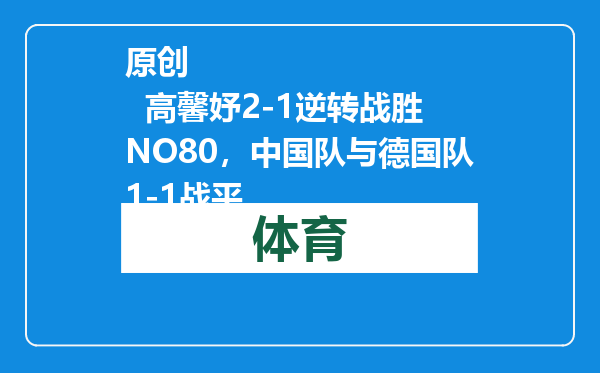 原创            高馨妤2-1逆转战胜NO80，中国队与德国队1-1战平