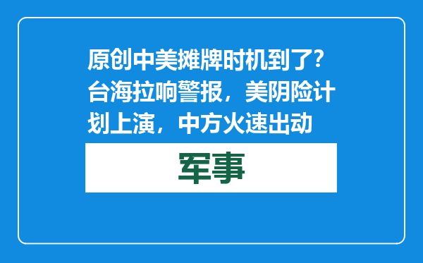 原创            中美摊牌时机到了？台海拉响警报，美阴险计划上演，中方火速出动