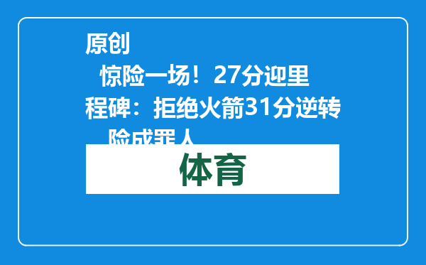 原创            惊险一场！27分迎里程碑：拒绝火箭31分逆转，险成罪人