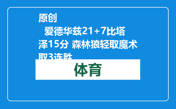 原创            爱德华兹21+7比塔泽15分 森林狼轻取魔术取3连胜
