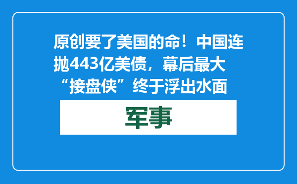 原创            要了美国的命！中国连抛443亿美债，幕后最大“接盘侠”终于浮出水面