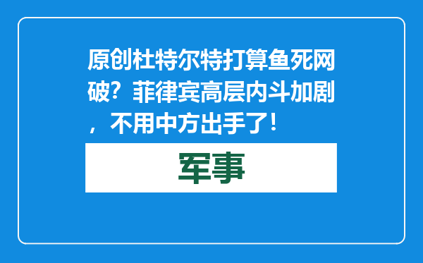 原创            杜特尔特打算鱼死网破？菲律宾高层内斗加剧，不用中方出手了！