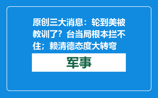 原创            三大消息：轮到美被教训了？台当局根本拦不住；赖清德态度大转弯