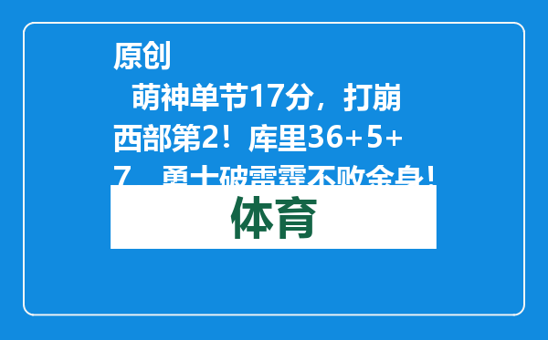 原创            萌神单节17分，打崩西部第2！库里36+5+7，勇士破雷霆不败金身！