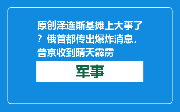 原创            泽连斯基摊上大事了？俄首都传出爆炸消息，普京收到晴天霹雳