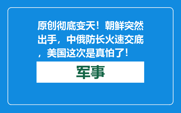 原创            彻底变天！朝鲜突然出手，中俄防长火速交底，美国这次是真怕了！