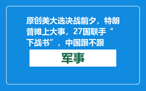 原创            美大选决战前夕，特朗普摊上大事，27国联手“下战书”，中国跟不跟