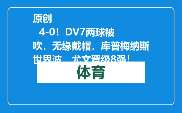 原创            4-0！DV7两球被吹，无缘戴帽，库普梅纳斯世界波，尤文晋级8强！