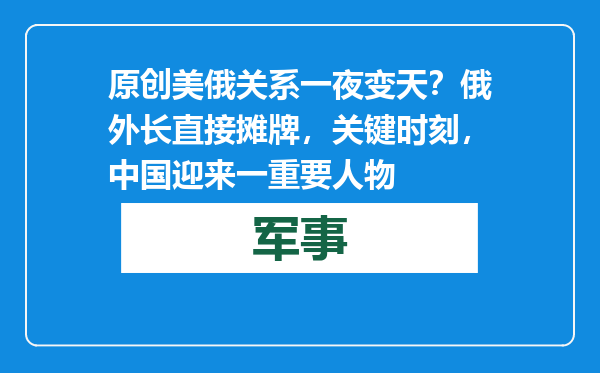 原创            美俄关系一夜变天？俄外长直接摊牌，关键时刻，中国迎来一重要人物