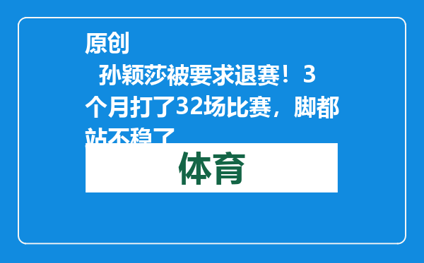 原创            孙颖莎被要求退赛！3个月打了32场比赛，脚都站不稳了
